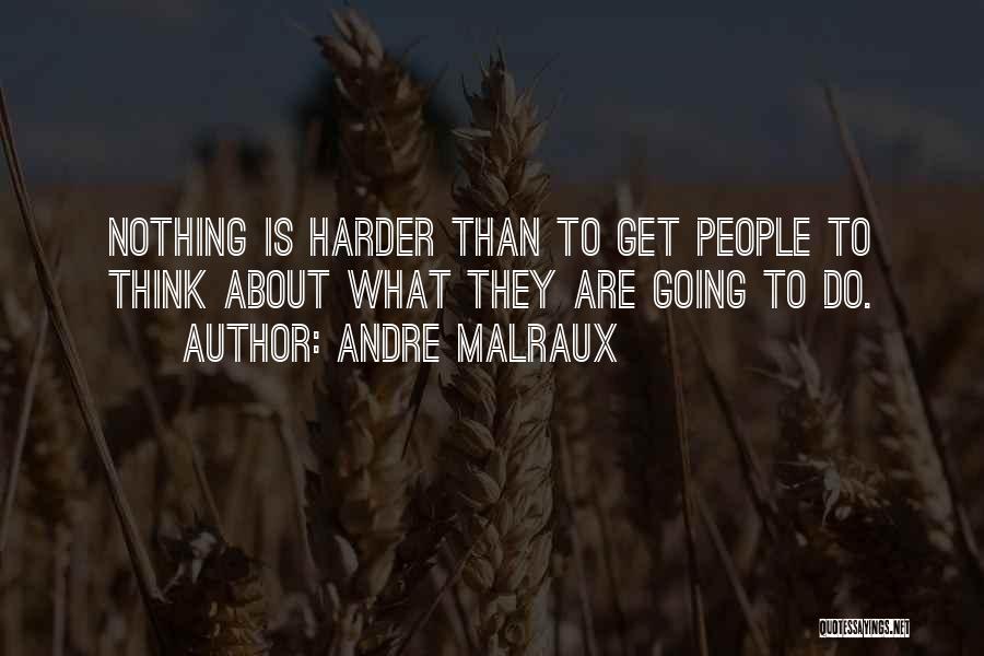 Andre Malraux Quotes: Nothing Is Harder Than To Get People To Think About What They Are Going To Do.