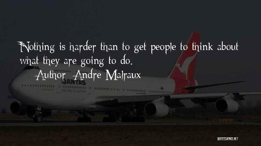 Andre Malraux Quotes: Nothing Is Harder Than To Get People To Think About What They Are Going To Do.