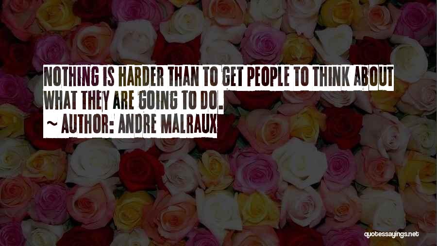 Andre Malraux Quotes: Nothing Is Harder Than To Get People To Think About What They Are Going To Do.