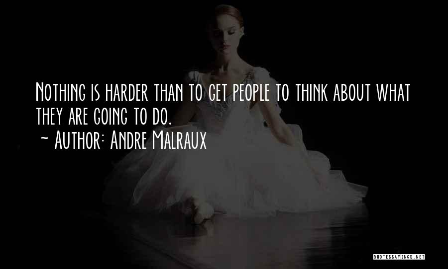 Andre Malraux Quotes: Nothing Is Harder Than To Get People To Think About What They Are Going To Do.