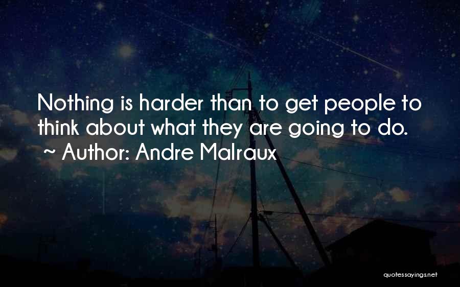 Andre Malraux Quotes: Nothing Is Harder Than To Get People To Think About What They Are Going To Do.