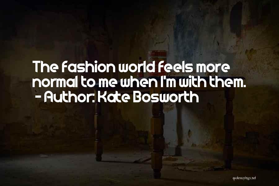 Kate Bosworth Quotes: The Fashion World Feels More Normal To Me When I'm With Them.