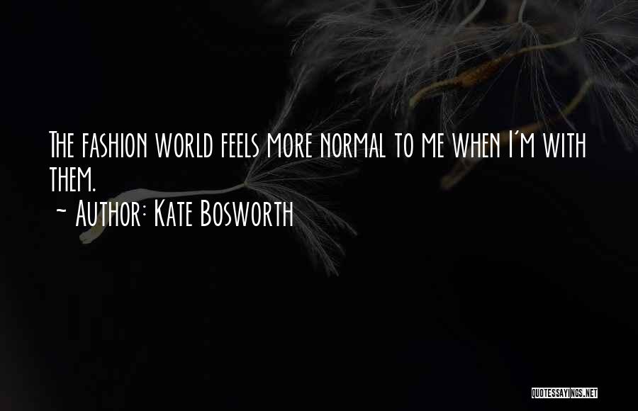 Kate Bosworth Quotes: The Fashion World Feels More Normal To Me When I'm With Them.