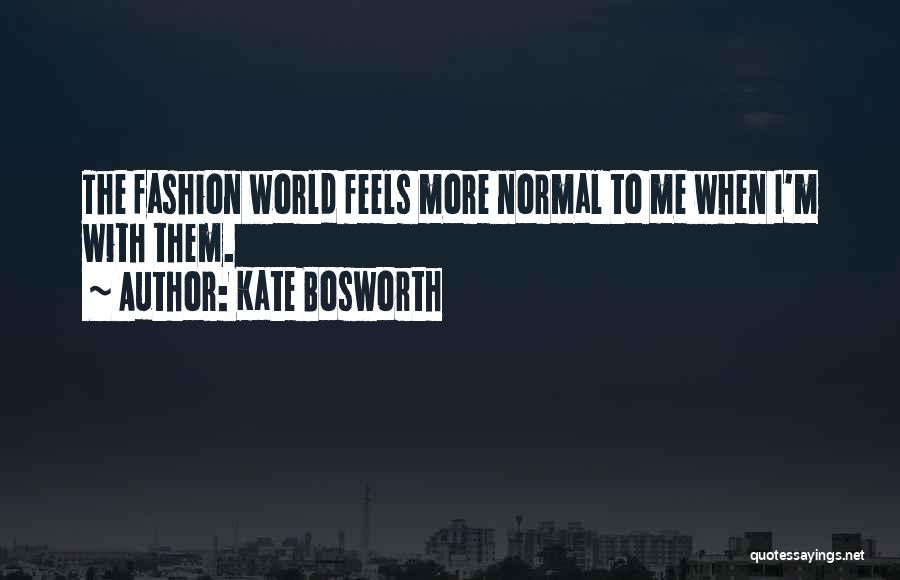 Kate Bosworth Quotes: The Fashion World Feels More Normal To Me When I'm With Them.