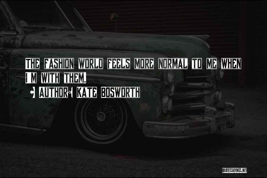 Kate Bosworth Quotes: The Fashion World Feels More Normal To Me When I'm With Them.