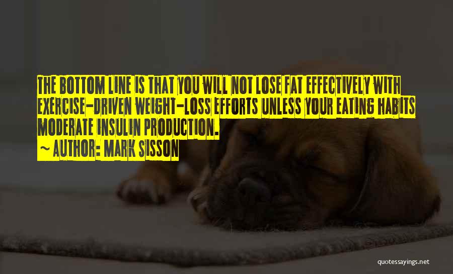 Mark Sisson Quotes: The Bottom Line Is That You Will Not Lose Fat Effectively With Exercise-driven Weight-loss Efforts Unless Your Eating Habits Moderate