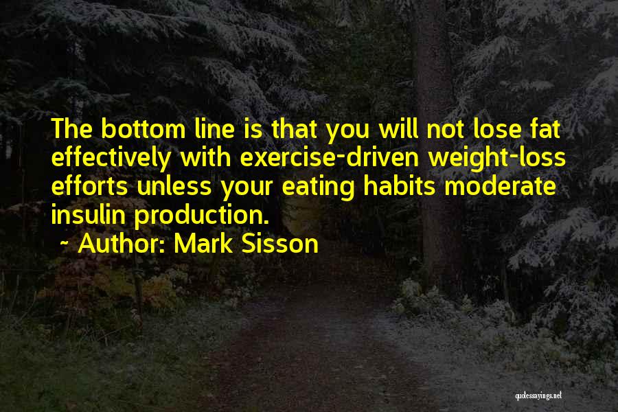 Mark Sisson Quotes: The Bottom Line Is That You Will Not Lose Fat Effectively With Exercise-driven Weight-loss Efforts Unless Your Eating Habits Moderate