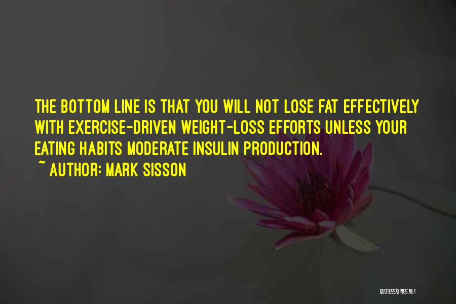 Mark Sisson Quotes: The Bottom Line Is That You Will Not Lose Fat Effectively With Exercise-driven Weight-loss Efforts Unless Your Eating Habits Moderate