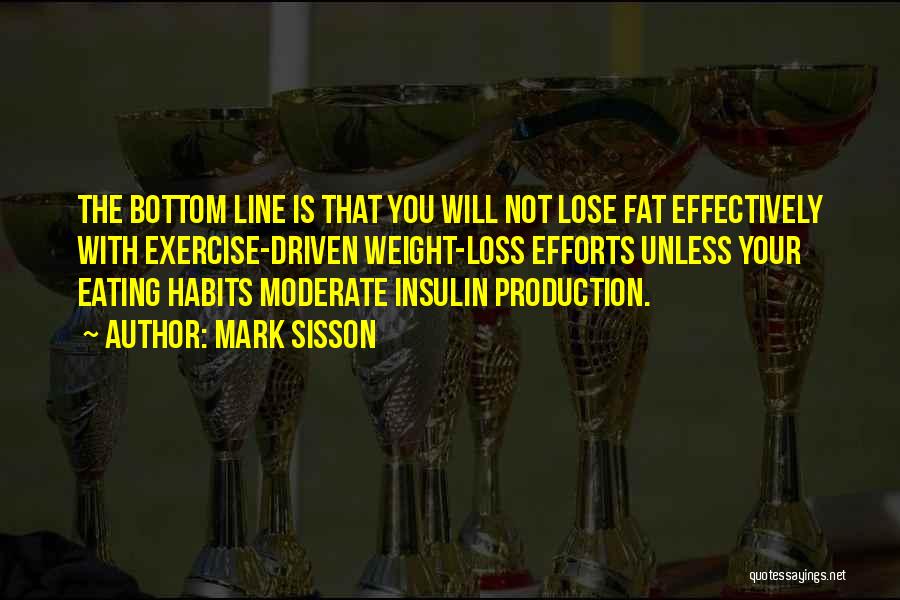 Mark Sisson Quotes: The Bottom Line Is That You Will Not Lose Fat Effectively With Exercise-driven Weight-loss Efforts Unless Your Eating Habits Moderate