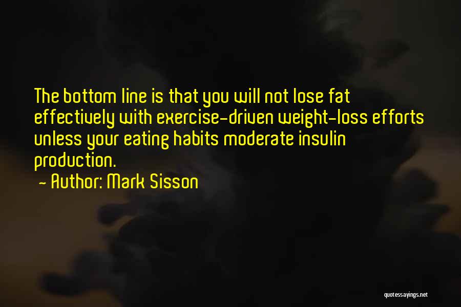 Mark Sisson Quotes: The Bottom Line Is That You Will Not Lose Fat Effectively With Exercise-driven Weight-loss Efforts Unless Your Eating Habits Moderate