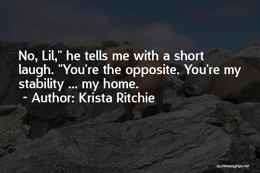 Krista Ritchie Quotes: No, Lil, He Tells Me With A Short Laugh. You're The Opposite. You're My Stability ... My Home.
