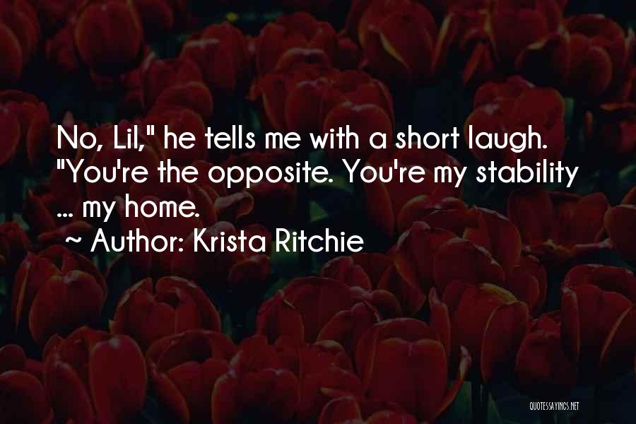 Krista Ritchie Quotes: No, Lil, He Tells Me With A Short Laugh. You're The Opposite. You're My Stability ... My Home.
