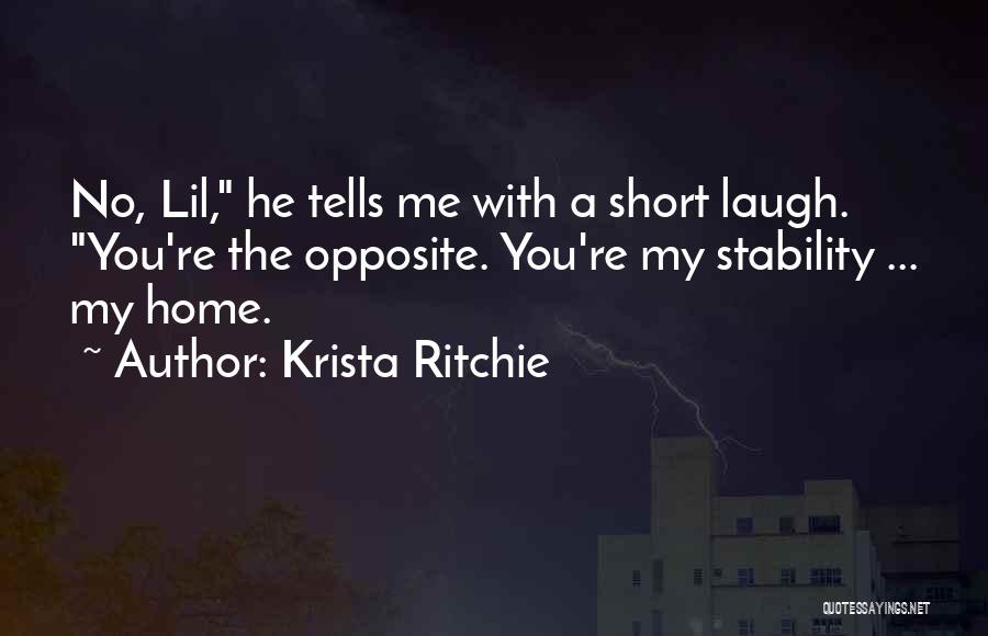 Krista Ritchie Quotes: No, Lil, He Tells Me With A Short Laugh. You're The Opposite. You're My Stability ... My Home.