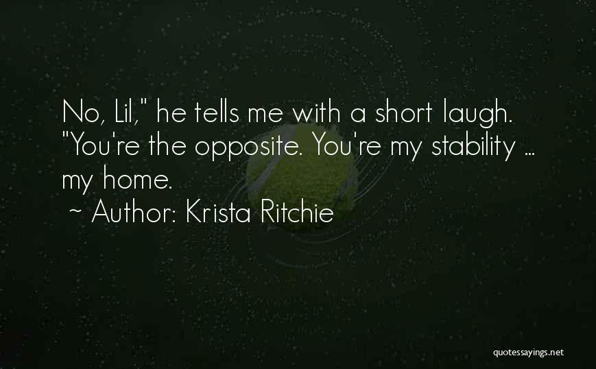 Krista Ritchie Quotes: No, Lil, He Tells Me With A Short Laugh. You're The Opposite. You're My Stability ... My Home.