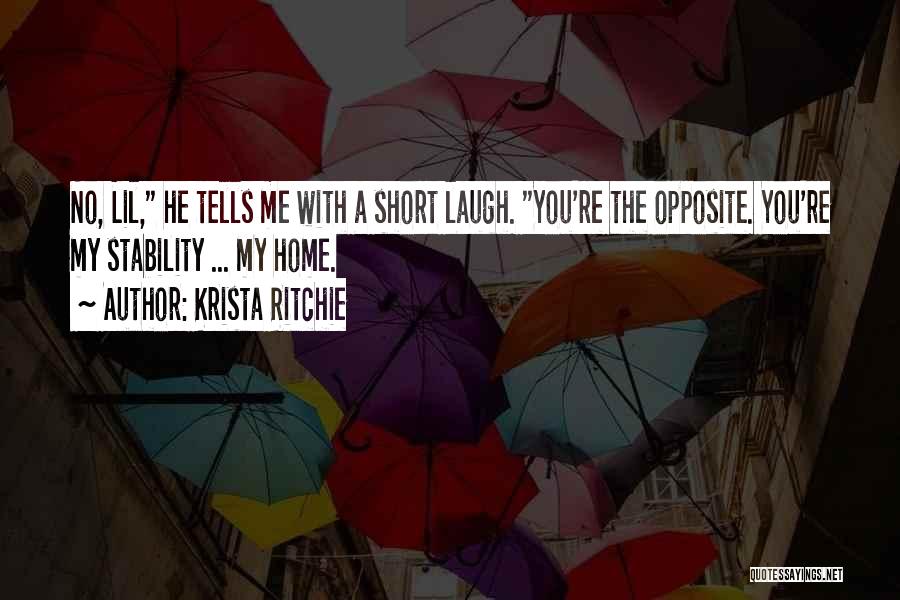 Krista Ritchie Quotes: No, Lil, He Tells Me With A Short Laugh. You're The Opposite. You're My Stability ... My Home.