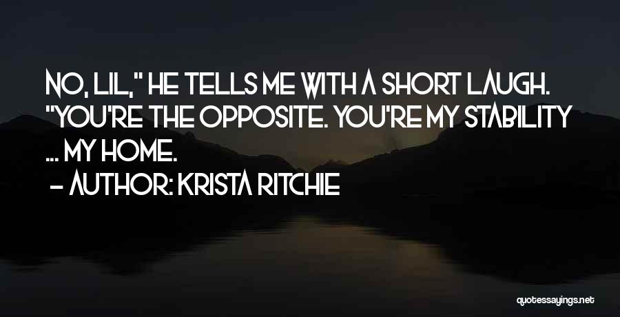 Krista Ritchie Quotes: No, Lil, He Tells Me With A Short Laugh. You're The Opposite. You're My Stability ... My Home.