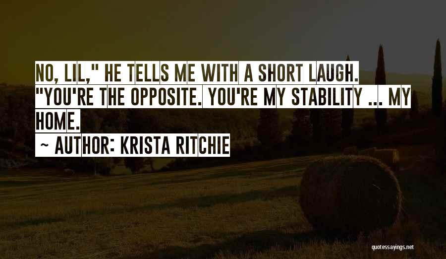 Krista Ritchie Quotes: No, Lil, He Tells Me With A Short Laugh. You're The Opposite. You're My Stability ... My Home.