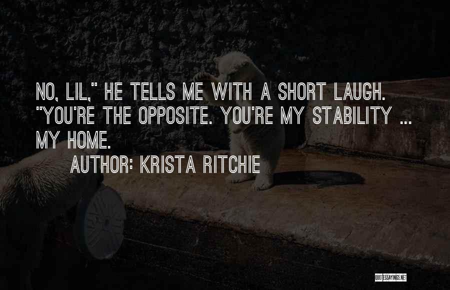 Krista Ritchie Quotes: No, Lil, He Tells Me With A Short Laugh. You're The Opposite. You're My Stability ... My Home.