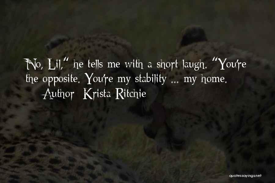 Krista Ritchie Quotes: No, Lil, He Tells Me With A Short Laugh. You're The Opposite. You're My Stability ... My Home.