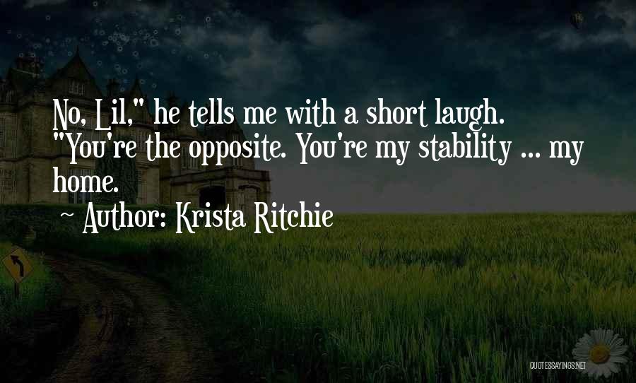 Krista Ritchie Quotes: No, Lil, He Tells Me With A Short Laugh. You're The Opposite. You're My Stability ... My Home.