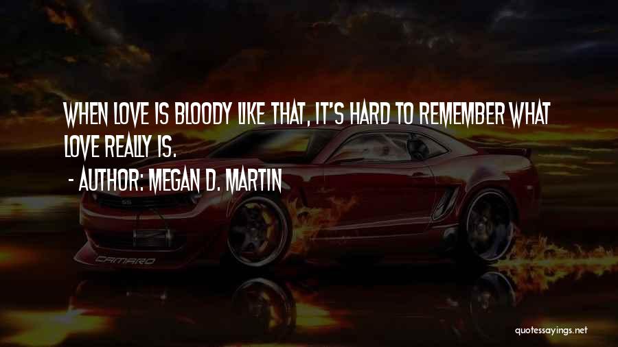 Megan D. Martin Quotes: When Love Is Bloody Like That, It's Hard To Remember What Love Really Is.