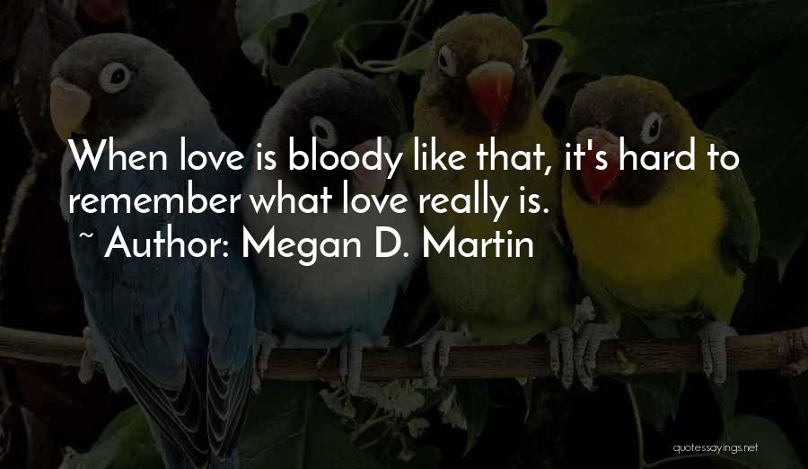 Megan D. Martin Quotes: When Love Is Bloody Like That, It's Hard To Remember What Love Really Is.