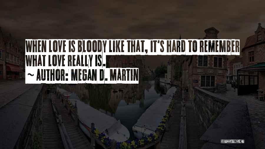 Megan D. Martin Quotes: When Love Is Bloody Like That, It's Hard To Remember What Love Really Is.