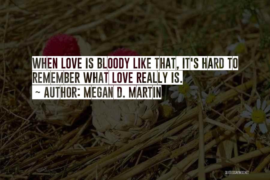 Megan D. Martin Quotes: When Love Is Bloody Like That, It's Hard To Remember What Love Really Is.