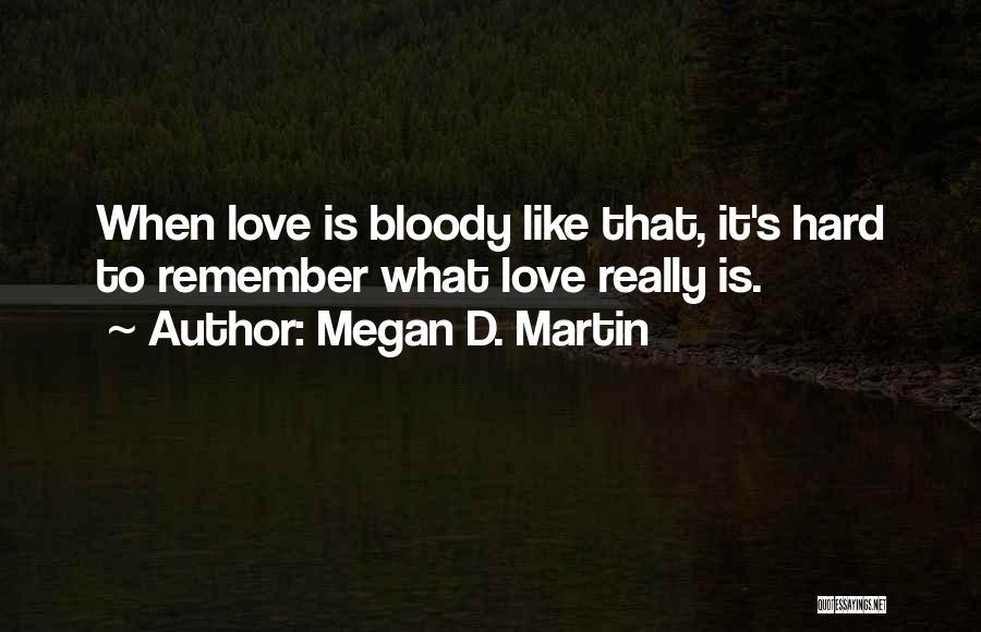 Megan D. Martin Quotes: When Love Is Bloody Like That, It's Hard To Remember What Love Really Is.