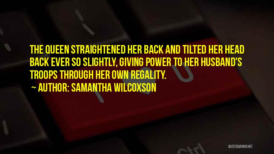 Samantha Wilcoxson Quotes: The Queen Straightened Her Back And Tilted Her Head Back Ever So Slightly, Giving Power To Her Husband's Troops Through