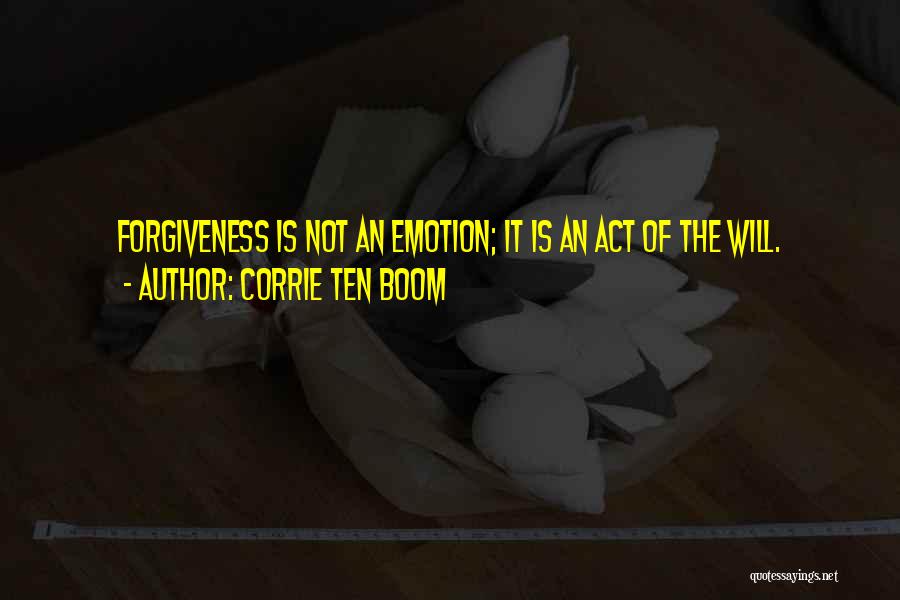 Corrie Ten Boom Quotes: Forgiveness Is Not An Emotion; It Is An Act Of The Will.