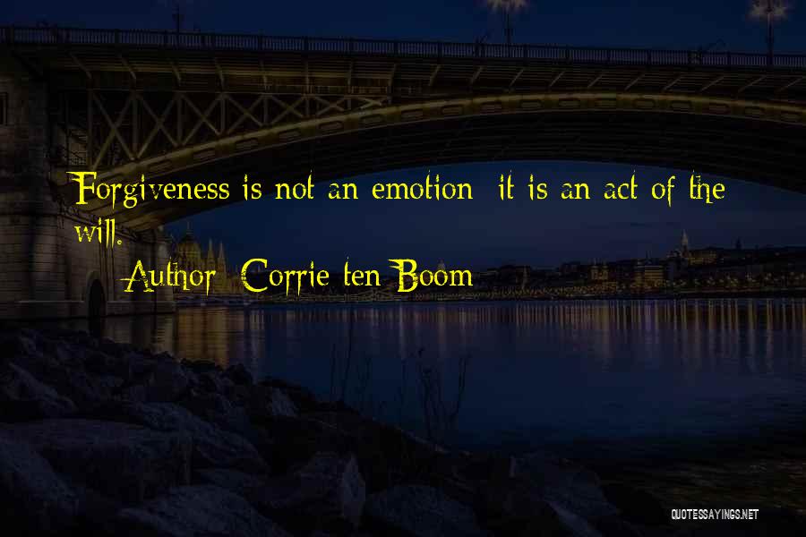 Corrie Ten Boom Quotes: Forgiveness Is Not An Emotion; It Is An Act Of The Will.