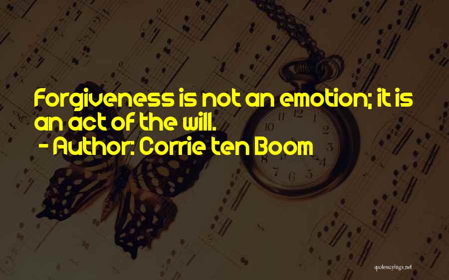 Corrie Ten Boom Quotes: Forgiveness Is Not An Emotion; It Is An Act Of The Will.