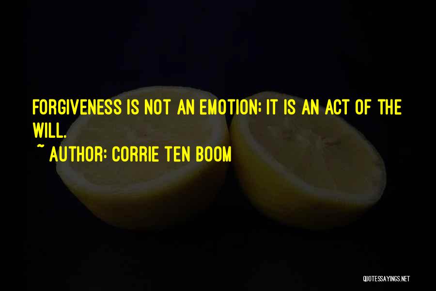 Corrie Ten Boom Quotes: Forgiveness Is Not An Emotion; It Is An Act Of The Will.