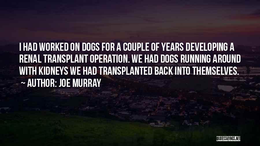 Joe Murray Quotes: I Had Worked On Dogs For A Couple Of Years Developing A Renal Transplant Operation. We Had Dogs Running Around