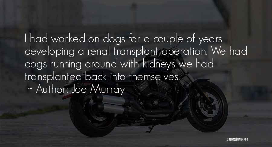 Joe Murray Quotes: I Had Worked On Dogs For A Couple Of Years Developing A Renal Transplant Operation. We Had Dogs Running Around