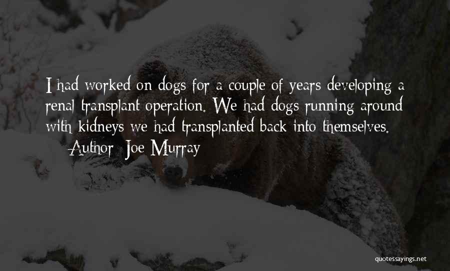 Joe Murray Quotes: I Had Worked On Dogs For A Couple Of Years Developing A Renal Transplant Operation. We Had Dogs Running Around