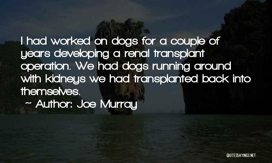Joe Murray Quotes: I Had Worked On Dogs For A Couple Of Years Developing A Renal Transplant Operation. We Had Dogs Running Around