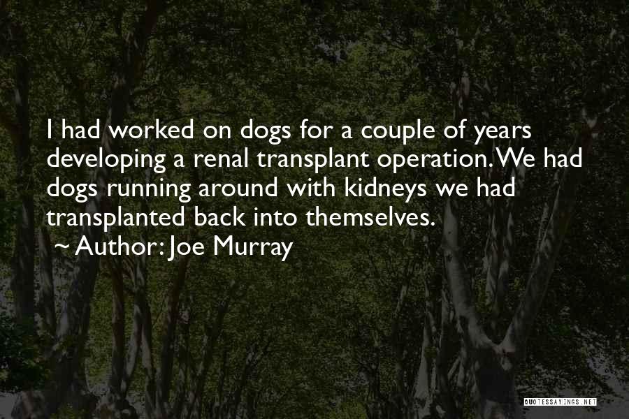 Joe Murray Quotes: I Had Worked On Dogs For A Couple Of Years Developing A Renal Transplant Operation. We Had Dogs Running Around