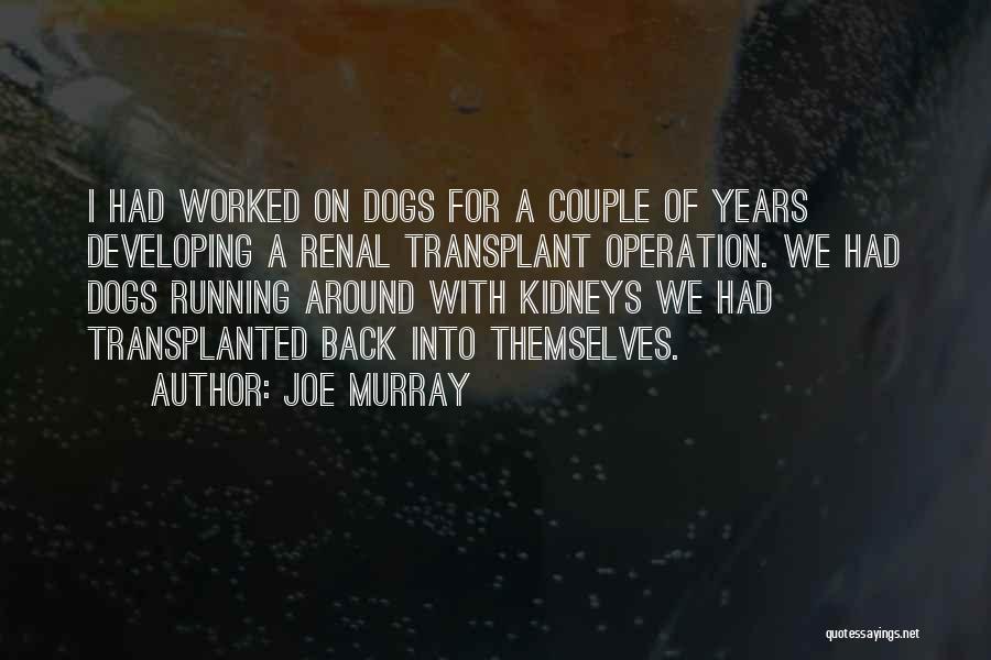 Joe Murray Quotes: I Had Worked On Dogs For A Couple Of Years Developing A Renal Transplant Operation. We Had Dogs Running Around
