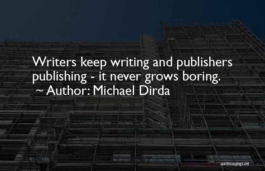 Michael Dirda Quotes: Writers Keep Writing And Publishers Publishing - It Never Grows Boring.
