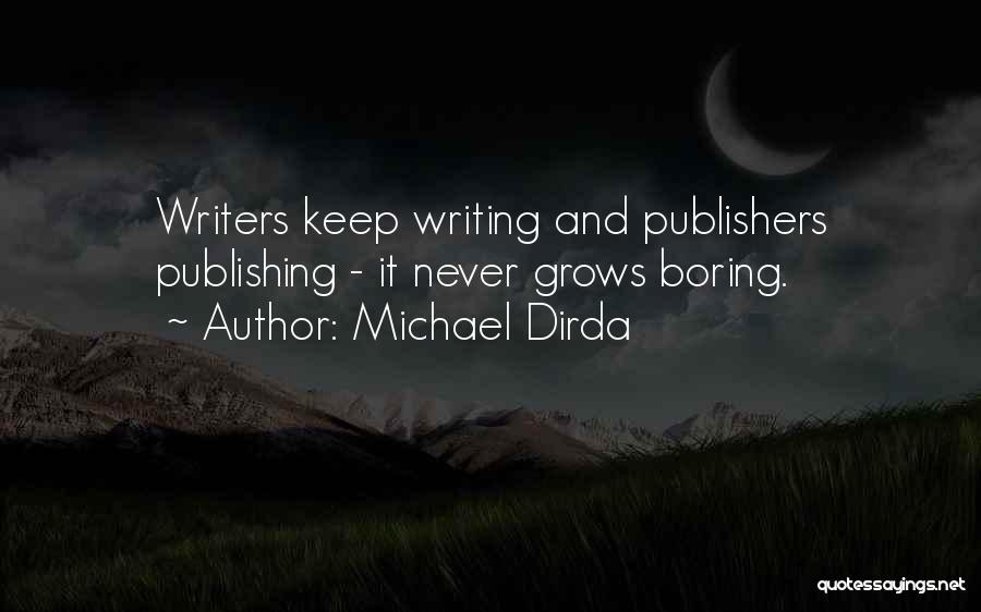 Michael Dirda Quotes: Writers Keep Writing And Publishers Publishing - It Never Grows Boring.