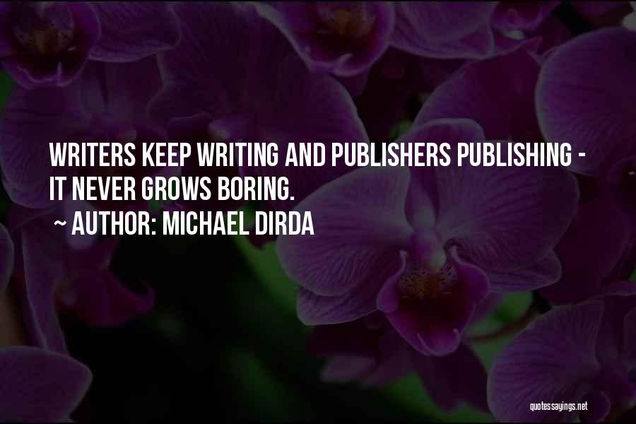 Michael Dirda Quotes: Writers Keep Writing And Publishers Publishing - It Never Grows Boring.