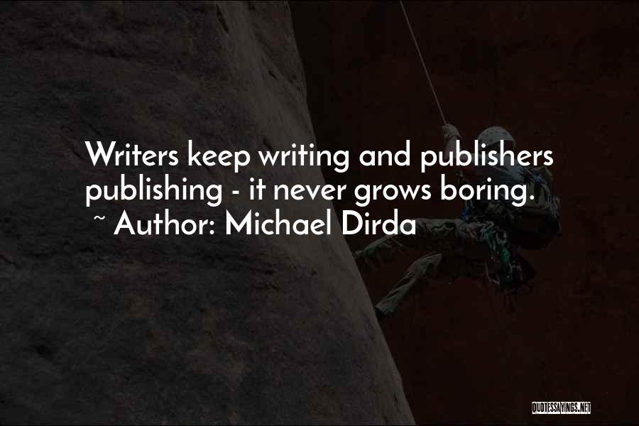 Michael Dirda Quotes: Writers Keep Writing And Publishers Publishing - It Never Grows Boring.