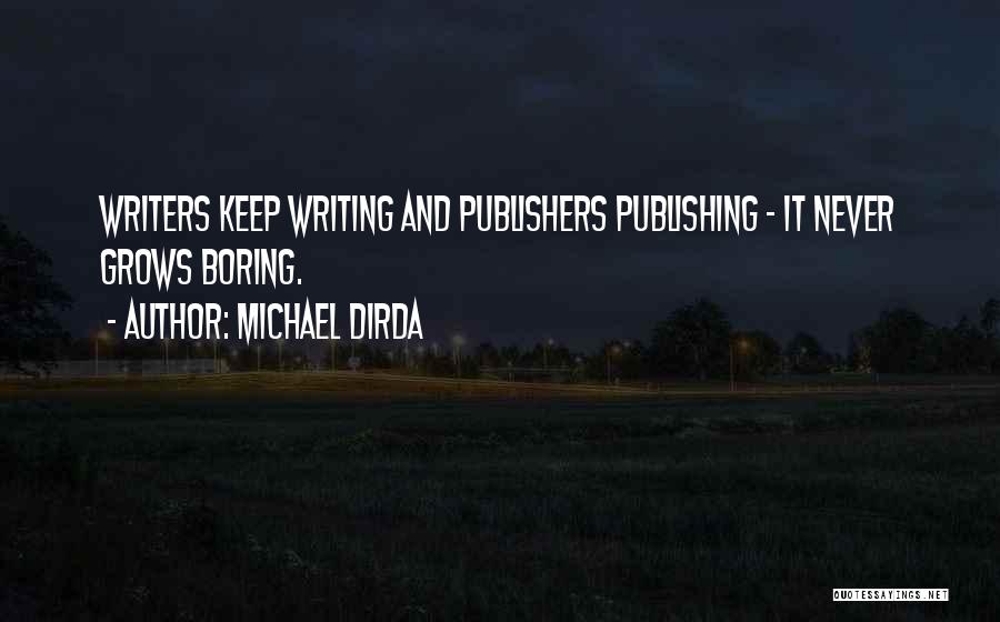 Michael Dirda Quotes: Writers Keep Writing And Publishers Publishing - It Never Grows Boring.