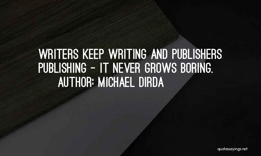 Michael Dirda Quotes: Writers Keep Writing And Publishers Publishing - It Never Grows Boring.