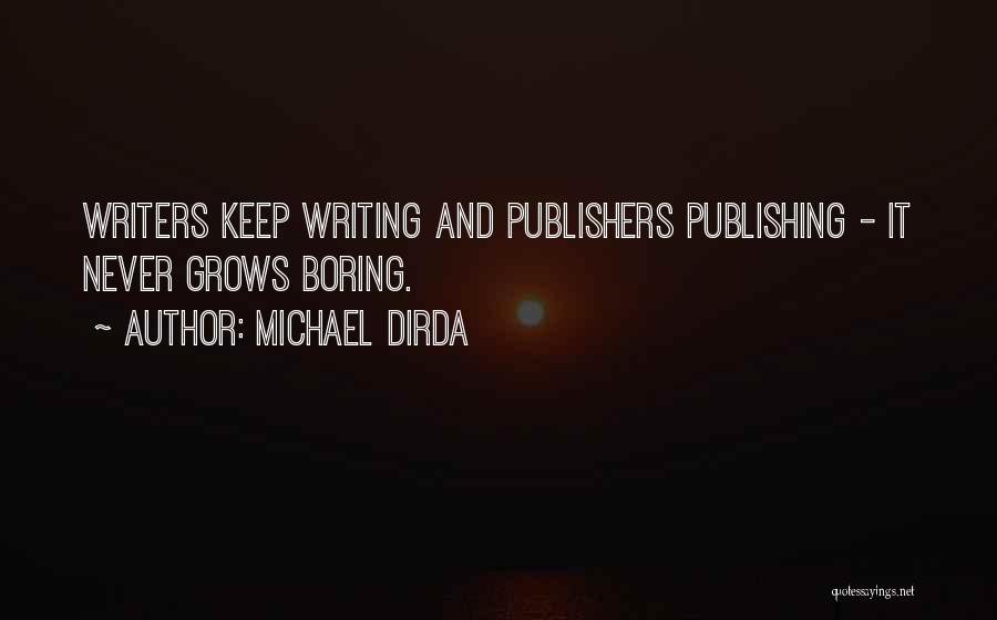 Michael Dirda Quotes: Writers Keep Writing And Publishers Publishing - It Never Grows Boring.