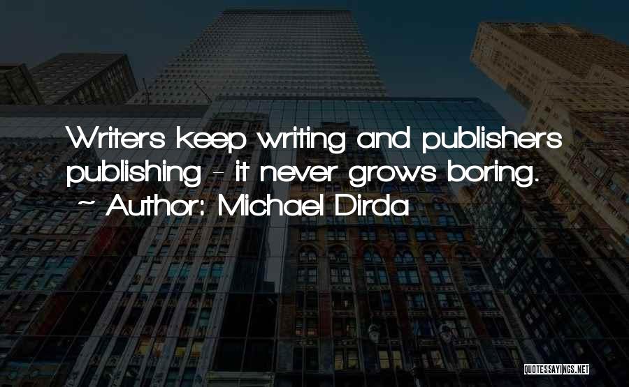 Michael Dirda Quotes: Writers Keep Writing And Publishers Publishing - It Never Grows Boring.