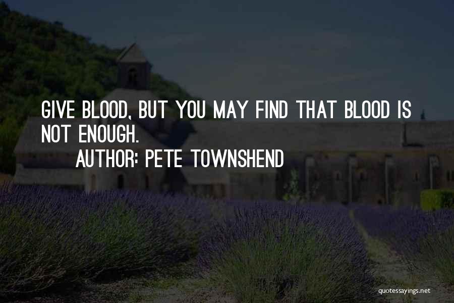 Pete Townshend Quotes: Give Blood, But You May Find That Blood Is Not Enough.