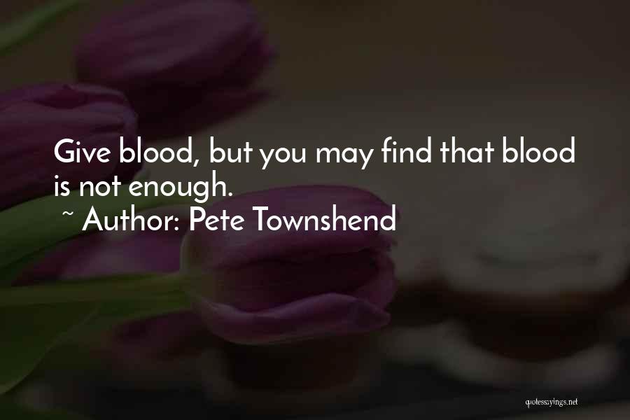 Pete Townshend Quotes: Give Blood, But You May Find That Blood Is Not Enough.